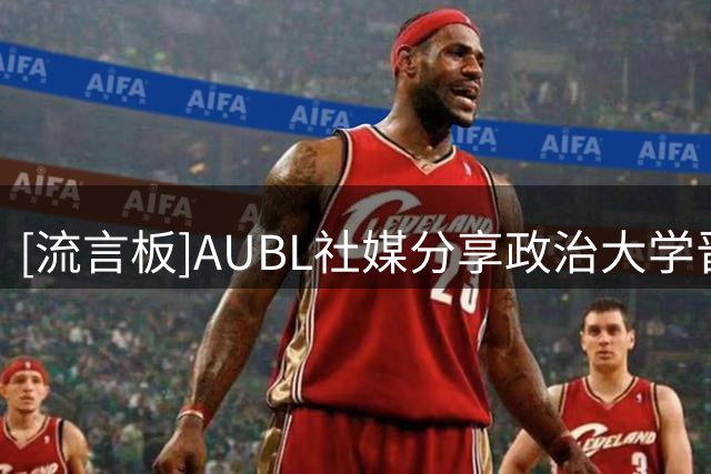 [流言板]AUBL社媒分享政治大学晋级之路：在AUBL还未尝败绩